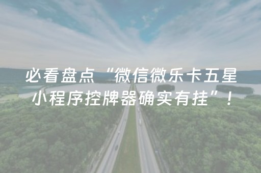 必看盘点“微信微乐卡五星小程序控牌器确实有挂”!(确实是有挂)-抖音