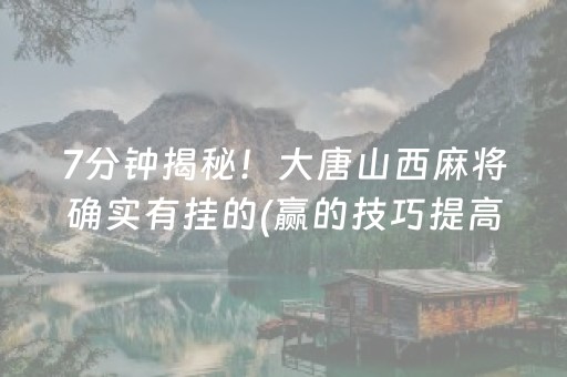 7分钟揭秘！大唐山西麻将确实有挂的(赢的技巧提高胜率)