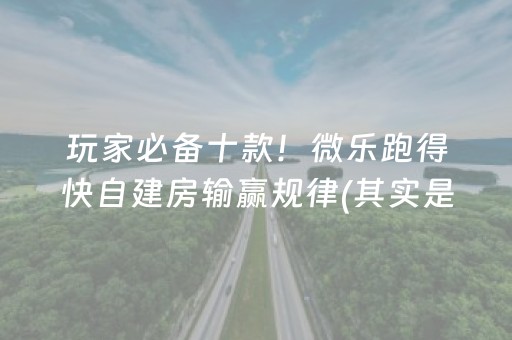 玩家必备十款！微乐跑得快自建房输赢规律(其实是有挂确实有挂)