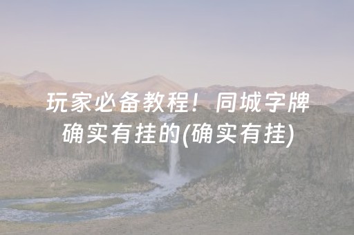 玩家必备教程！同城字牌确实有挂的(确实有挂)