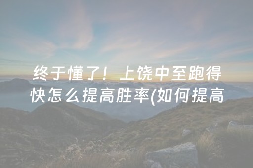 终于懂了！上饶中至跑得快怎么提高胜率(如何提高胜率)