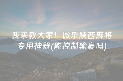 我来教大家！微乐陕西麻将专用神器(能控制输赢吗)
