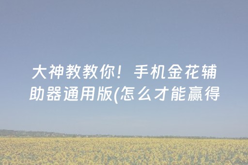 大神教教你！手机金花辅助器通用版(怎么才能赢得多)