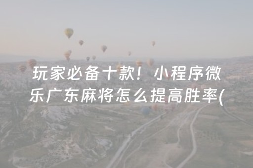 玩家必备十款！小程序微乐广东麻将怎么提高胜率(系统故意让你输)