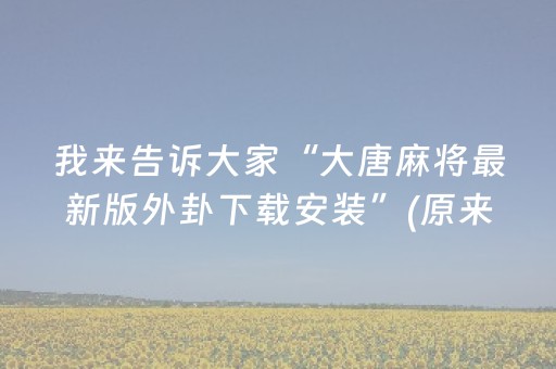 我来告诉大家“大唐麻将最新版外卦下载安装”(原来真的有挂)-抖音