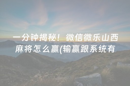 一分钟揭秘！微信微乐山西麻将怎么赢(输赢跟系统有关系吗)