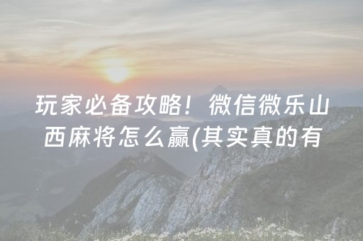 玩家必备攻略！微信微乐山西麻将怎么赢(其实真的有挂)