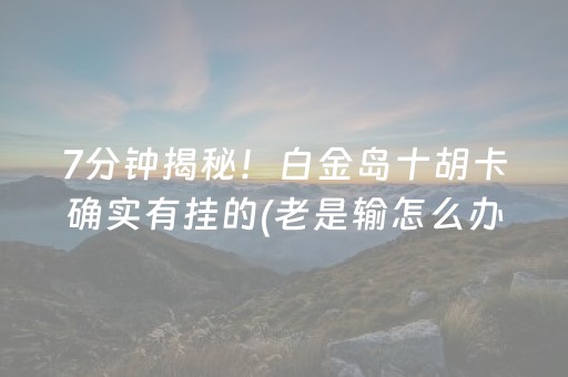 7分钟揭秘！白金岛十胡卡确实有挂的(老是输怎么办)