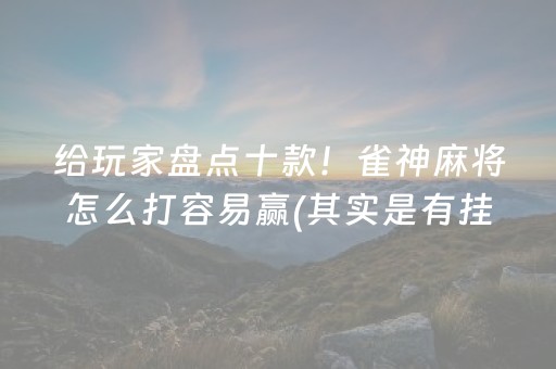 给玩家盘点十款！雀神麻将怎么打容易赢(其实是有挂的)