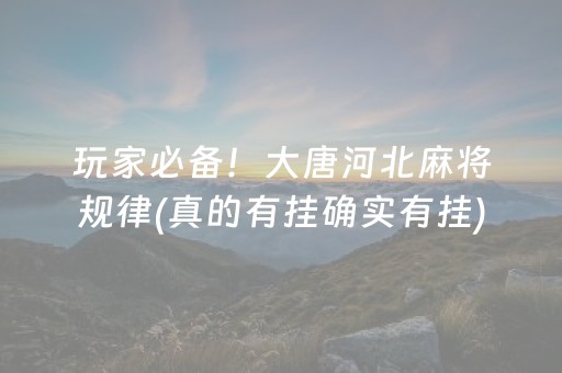 玩家必备！大唐河北麻将规律(真的有挂确实有挂)