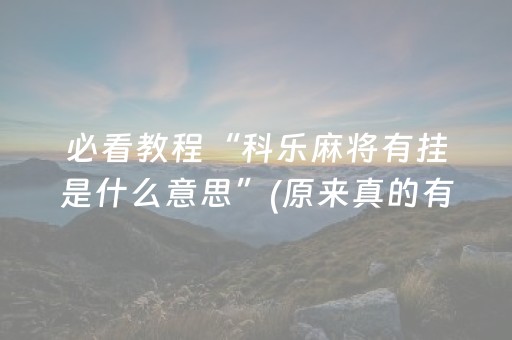 必看教程“科乐麻将有挂是什么意思”(原来真的有挂)-抖音