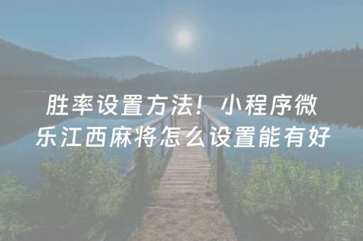 胜率设置方法！小程序微乐江西麻将怎么设置能有好牌(怎么容易赢)