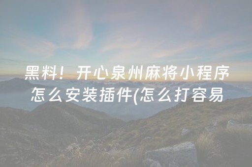 黑料！开心泉州麻将小程序怎么安装插件(怎么打容易赢)