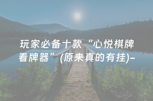 玩家必备十款“心悦棋牌看牌器”(原来真的有挂)-抖音