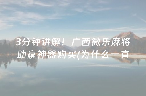 3分钟讲解！广西微乐麻将助赢神器购买(为什么一直输)