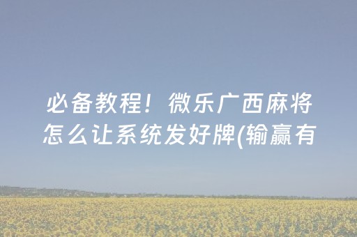 必备教程！微乐广西麻将怎么让系统发好牌(输赢有规律)