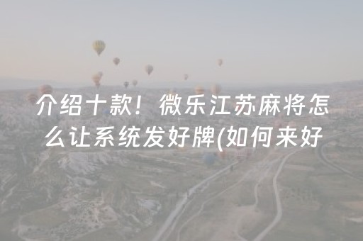 介绍十款！微乐江苏麻将怎么让系统发好牌(如何来好牌)