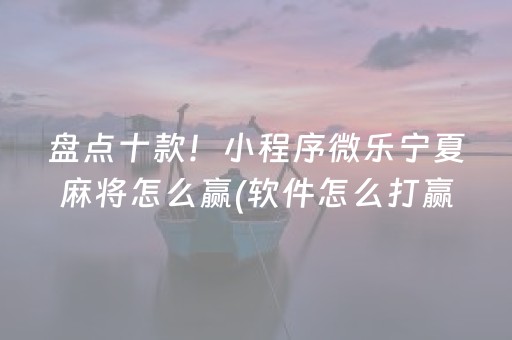 盘点十款！小程序微乐宁夏麻将怎么赢(软件怎么打赢)