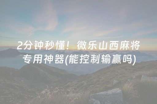 2分钟秒懂！微乐山西麻将专用神器(能控制输赢吗)