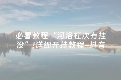 必看教程“河洛杠次有挂没”!详细开挂教程-抖音