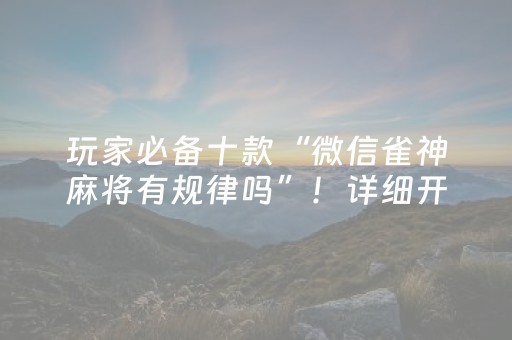 玩家必备十款“微信雀神麻将有规律吗”！详细开挂教程（确实真的有挂)-抖音