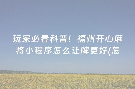 玩家必看科普！福州开心麻将小程序怎么让牌更好(怎么打容易赢)