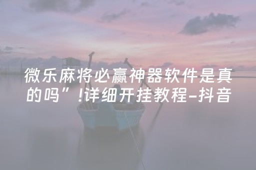 微乐麻将必赢神器软件是真的吗”!详细开挂教程-抖音