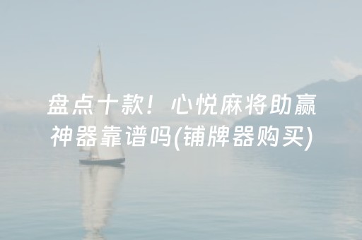 盘点十款！心悦麻将助赢神器靠谱吗(铺牌器购买)