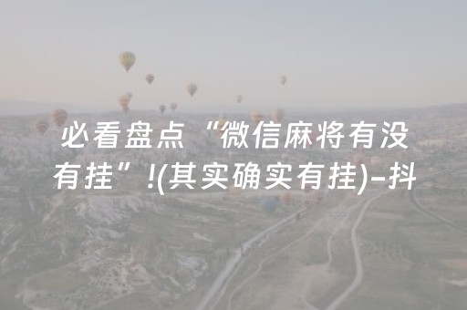 必看盘点“微信麻将有没有挂”!(其实确实有挂)-抖音