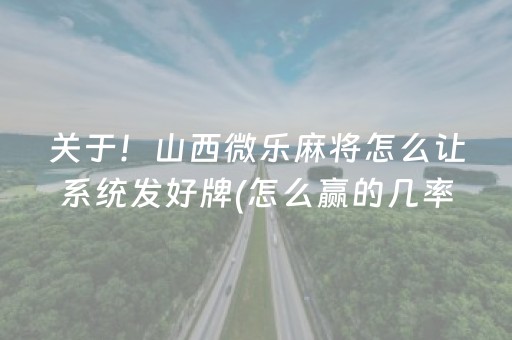 关于！山西微乐麻将怎么让系统发好牌(怎么赢的几率大)