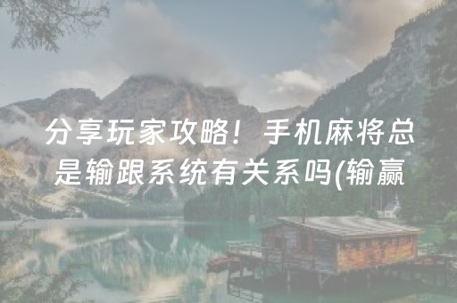 分享玩家攻略！手机麻将总是输跟系统有关系吗(输赢有规律)