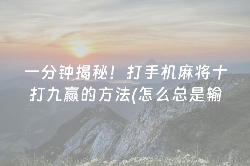 一分钟揭秘！打手机麻将十打九赢的方法(怎么总是输)