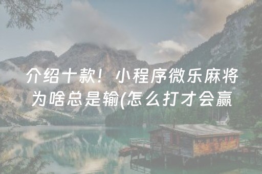介绍十款！小程序微乐麻将为啥总是输(怎么打才会赢)