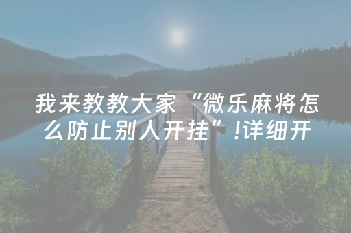 我来教教大家“微乐麻将怎么防止别人开挂”!详细开挂教程-抖音