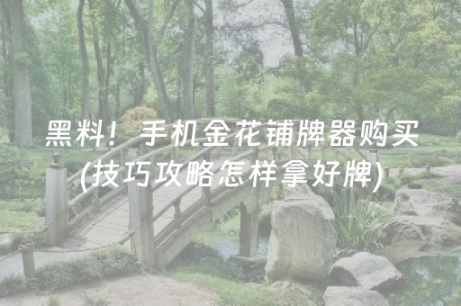 黑料！手机金花铺牌器购买(技巧攻略怎样拿好牌)