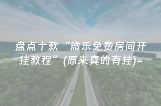 盘点十款“微乐免费房间开挂教程”(原来真的有挂)-抖音