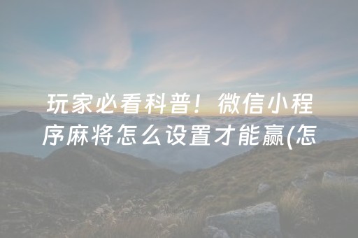 玩家必看科普！微信小程序麻将怎么设置才能赢(怎么调胜率)
