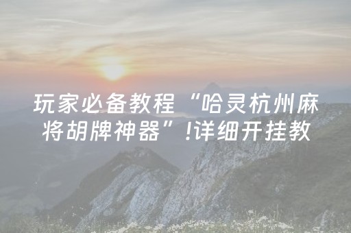 玩家必备教程“哈灵杭州麻将胡牌神器”!详细开挂教程-抖音