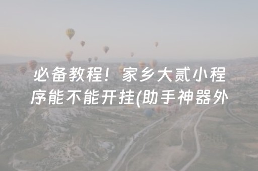 必备教程！家乡大贰小程序能不能开挂(助手神器外辅工具)