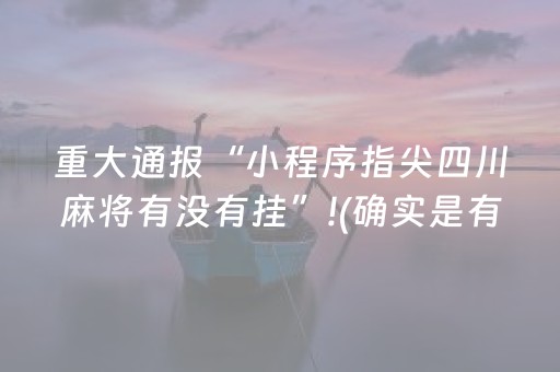 重大通报“小程序指尖四川麻将有没有挂”!(确实是有挂)-抖音