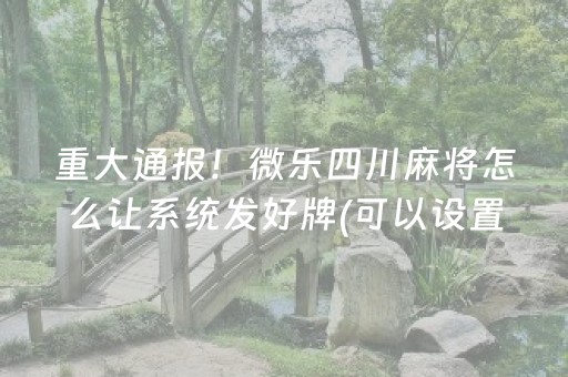 重大通报！微乐四川麻将怎么让系统发好牌(可以设置输赢吗)