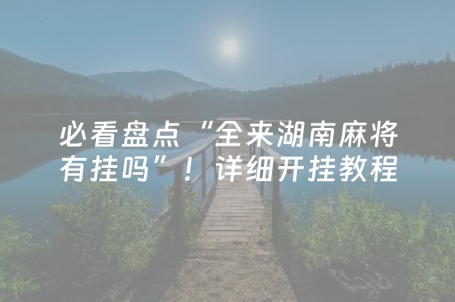 必看盘点“全来湖南麻将有挂吗”！详细开挂教程（确实真的有挂)-抖音