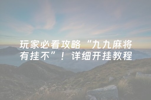 玩家必看攻略“九九麻将有挂不”！详细开挂教程（确实真的有挂)-抖音