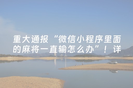 重大通报“微信小程序里面的麻将一直输怎么办”！详细开挂教程（确实真的有挂)-抖音