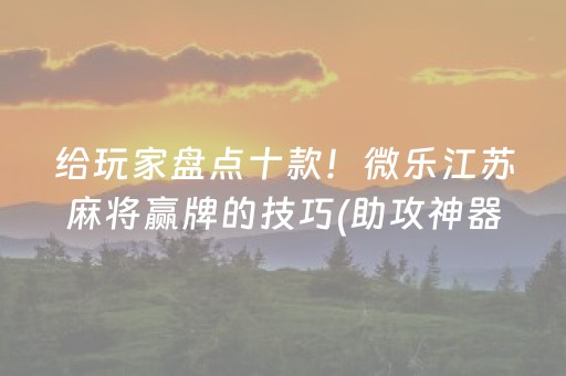 给玩家盘点十款！微乐江苏麻将赢牌的技巧(助攻神器怎么才会赢)