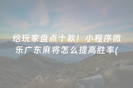 给玩家盘点十款！小程序微乐广东麻将怎么提高胜率(如何才能赢)