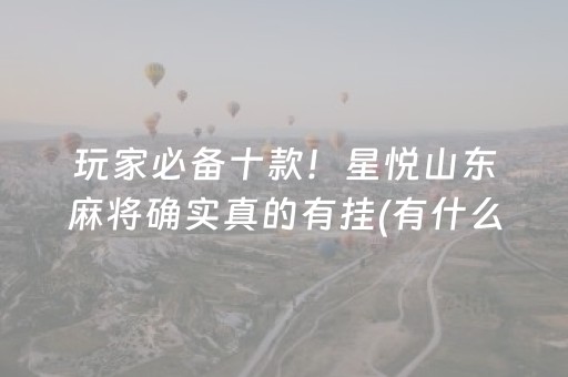 玩家必备十款！星悦山东麻将确实真的有挂(有什么规律)