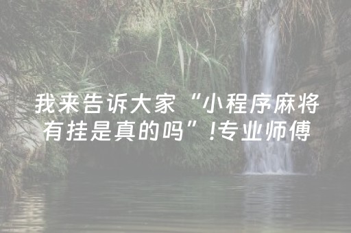 我来告诉大家“小程序麻将有挂是真的吗”!专业师傅带你一起了解（详细教程）-抖音