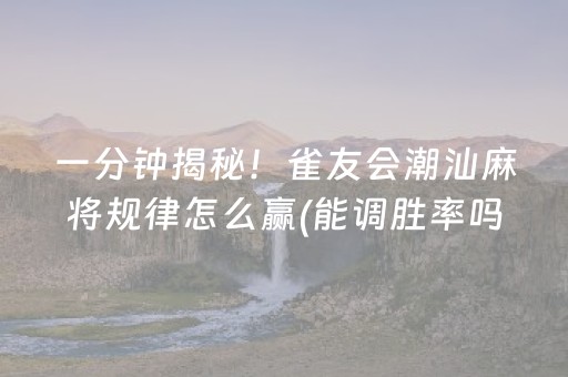 一分钟揭秘！雀友会潮汕麻将规律怎么赢(能调胜率吗)