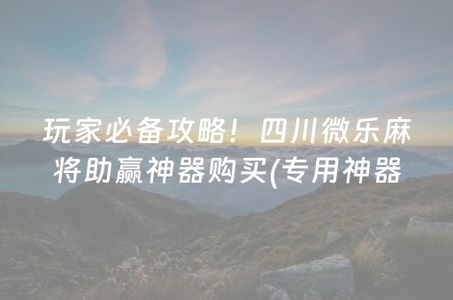 玩家必备攻略！四川微乐麻将助赢神器购买(专用神器胡牌技巧)